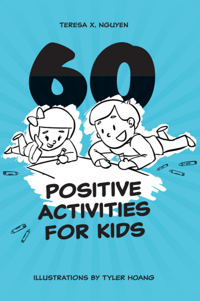 60 Positive Activities for Kids by Teresa X Nguyen and Tyler Hoang
